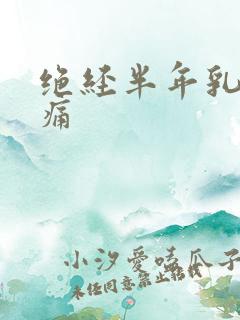 绝经半年乳房胀痛