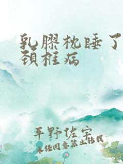 乳胶枕睡了成了颈椎病