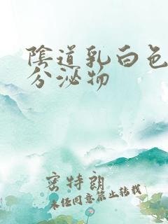 阴道乳白色糊状分泌物