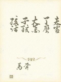 孩子大了夫妻生活该怎么处理