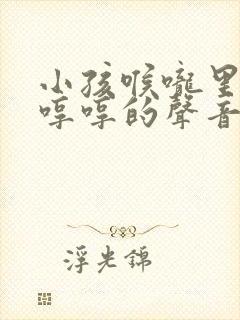 小孩喉咙里发出哼哼的声音是啥原因