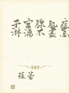 子宫腺肌症月经淋漓不尽怎么办呢