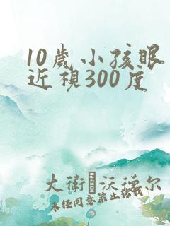 10岁小孩眼睛近视300度