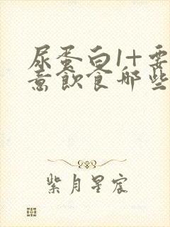 尿蛋白1+要注意饮食哪些方面