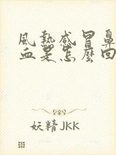 风热感冒鼻涕带血是怎么回事