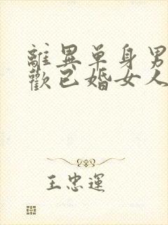 离异单身男人喜欢已婚女人的表现