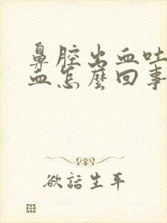 鼻腔出血吐痰带血怎么回事