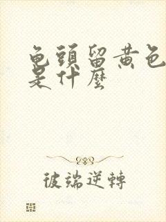 龟头留黄色的脓是什么