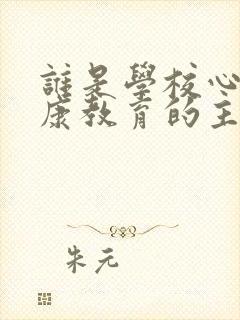 谁是学校心理健康教育的主要承担者