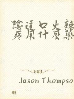 阴道口火辣辣的疼用什么药