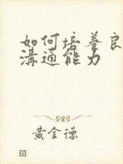 如何培养良好的沟通能力