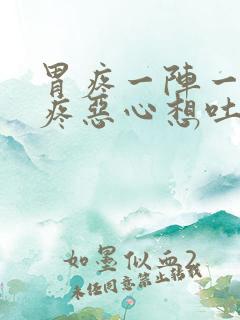 胃疼一阵一阵的疼恶心想吐