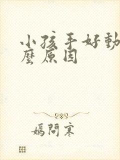 小孩手好动是什么原因