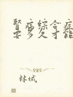 肾病综合症治疗要多久才能好