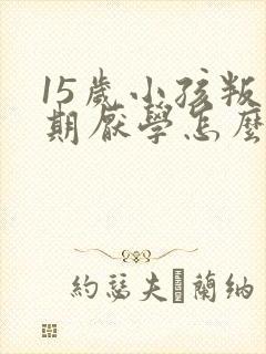 15岁小孩叛逆期厌学怎么办