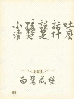 小孩说话吐字不清楚是什么原因导致的