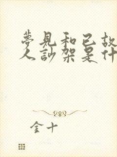 梦见和已故的亲人吵架是什么预兆