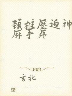 颈椎压迫神经手麻手疼