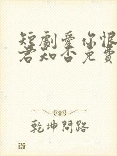 短剧爱你恨你问君知否免费观看