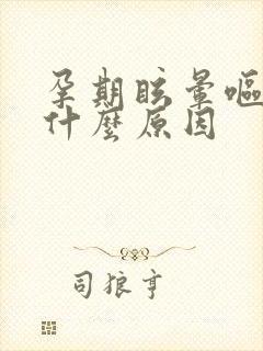 孕期眩晕呕吐是什么原因