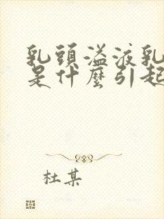 乳头溢液乳白色是什么引起的