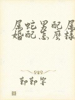 属蛇男配属龙女婚配怎么样