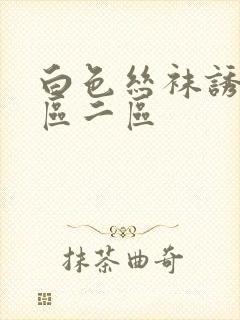 白色丝袜诱惑一区二区