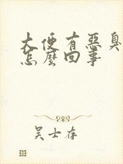 大便有恶臭味是怎么回事