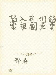 陷入我们的热恋电视剧免费看