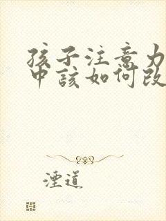 孩子注意力不集中该如何改善