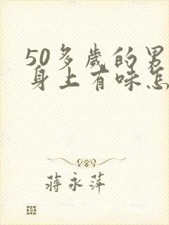 50多岁的男人身上有味怎么回事