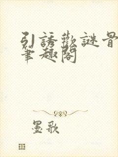 引诱欢谜骨生香笔趣阁