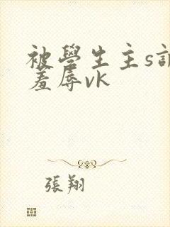 被学生主s调教羞辱vk