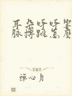 耳朵呼呼响好像脉搏跳怎么办