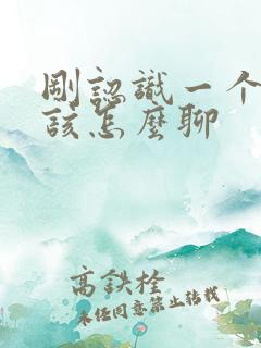 刚认识一个女生该怎么聊