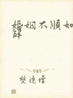 婚姻不顺如何破解