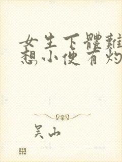 女生下体难受总想小便有灼热感挂什么科室