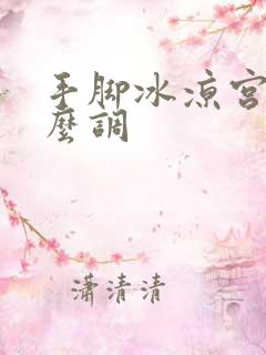 手脚冰凉宫寒怎么调