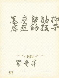 怎么帮助抑郁焦虑症的孩子