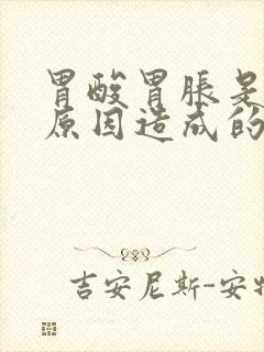 胃酸胃胀是什么原因造成的