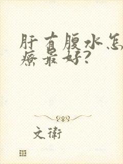 肝有腹水怎么治疗最好?