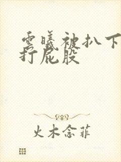 云曦被扒下内裤打屁股