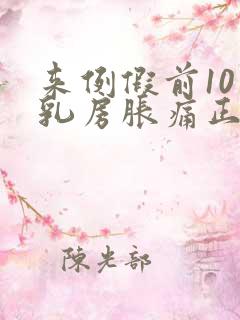 来例假前10天乳房胀痛正常吗