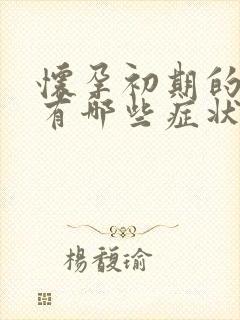 怀孕初期的反应有哪些症状