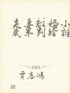 夫妻离婚小孩一岁半判给谁