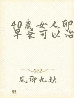 40岁女人卵巢早衰可以治疗吗