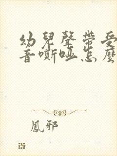 幼儿声带受损声音嘶哑怎么办