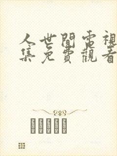 人世间电视剧全集免费观看57集