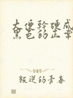 大便干硬成粒是黑色的正常吗