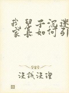 我儿子沉迷游戏家长如何引导